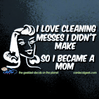 I Love Cleaning Messes I Didn't Make So I Became a Mom Car Decal