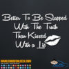 Better to Slapped with the Truth Than Kissed with a Lie Decal Sticker