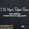 I Do Yoga to Relive Stress - Just Kidding I Drink Wine in Yoga Pants Decal Sticker