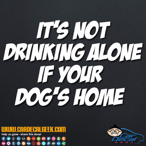 It's Not Drinking Alone If Your Dog's Home Decal Sticker