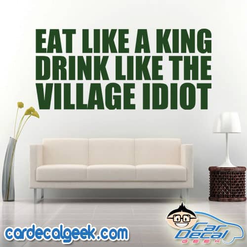 Eat Like a King Drink Like the Village Idiot Wall Decal Sticker