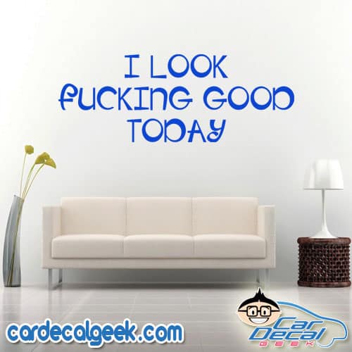 I Look Fucking Good Today Wall Decal Sticker