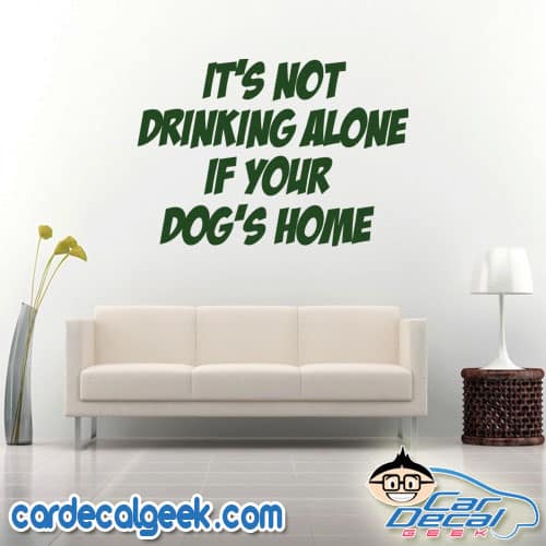 It's Not Drinking Alone If Your Dog's Home Wall Decal Sticker