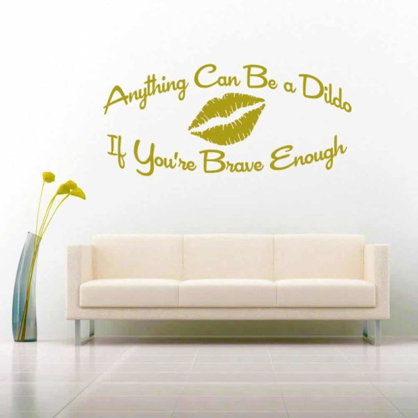 Anything Can Be A Dildo If Youre Brave Enough Vinyl Wall Decal Sticker