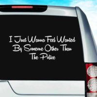 I Just Want To Feel Wanted By Someone Other Than The Police Vinyl Car Window Decal Sticker