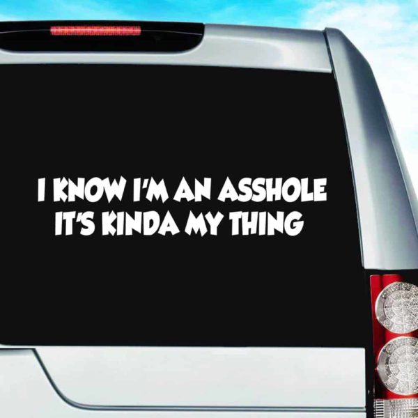 I Know Im An Asshole Its Kinda My Thing Vinyl Car Window Decal Sticker