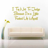 I Try Not To Judge Because Im A Little Fucked Up Myself Vinyl Wall Decal Sticker