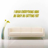 I Wish Everything Was As Easy As Getting Fat Vinyl Wall Decal Sticker