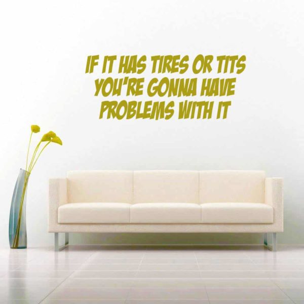 If It Has Tires Or Tits Youre Gonna Have Problems With It Vinyl Wall Decal Sticker