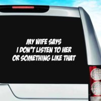 My Wife Says I Dont Listen To Her Or Something Like That Vinyl Car Window Decal Sticker