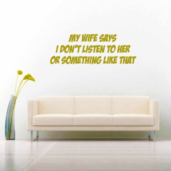 My Wife Says I Dont Listen To Her Or Something Like That Vinyl Wall Decal Sticker