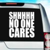 Shhhh No One Cares Vinyl Car Window Decal Sticker