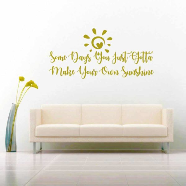 Some Days You Just Gotta Make Your Own Sunshine Vinyl Wall Decal Sticker