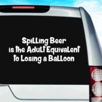 Spilling Beer Is The Adult Equivalent To Losing A Balloon Vinyl Car Window Decal Sticker