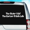 The Older I Get The Earlier It Gets Late Vinyl Car Window Decal Sticker