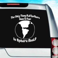 The Only Thing Flat Earthers Have To Fear Is Sphere Itself Vinyl Car Window Decal Sticker