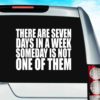There Are Seven Days In A Week Someday Is Not One Of Them Vinyl Car Window Decal Sticker