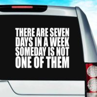 There Are Seven Days In A Week Someday Is Not One Of Them Vinyl Car Window Decal Sticker