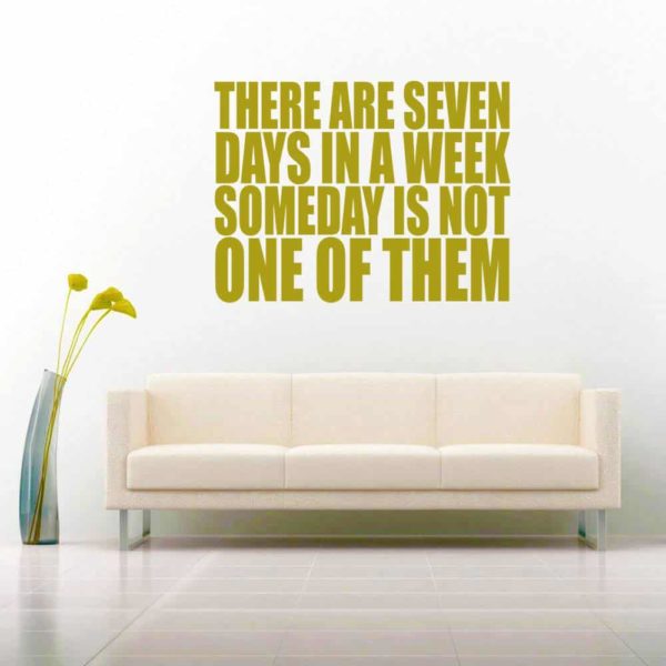 There Are Seven Days In A Week Someday Is Not One Of Them Vinyl Wall Decal Sticker
